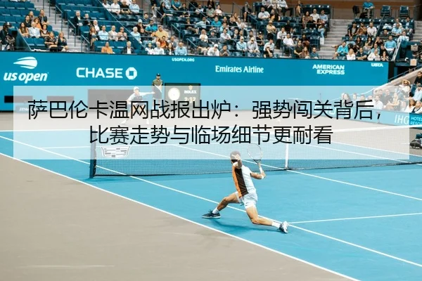 萨巴伦卡温网战报出炉：强势闯关背后，比赛走势与临场细节更耐看 - WEI LAI SPORTS