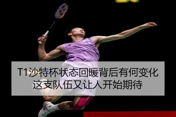 T1沙特杯状态回暖背后有何变化 这支队伍又让人开始期待 - WEI LAI SPORTS